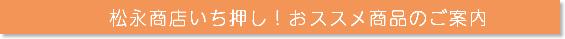 松永商店いち押し！おススメ商品のご案内